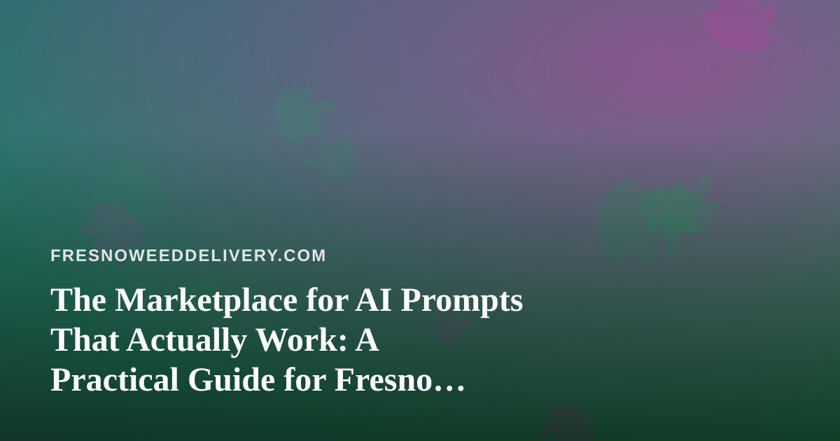The Marketplace for AI Prompts That Actually Work: A Practical Guide for Fresno Cannabis Delivery Teams