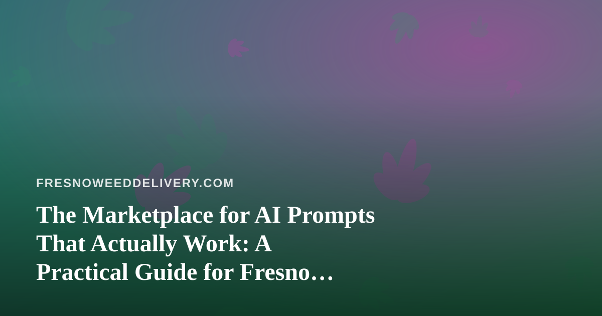 The Marketplace for AI Prompts That Actually Work: A Practical Guide for Fresno Delivery Brands