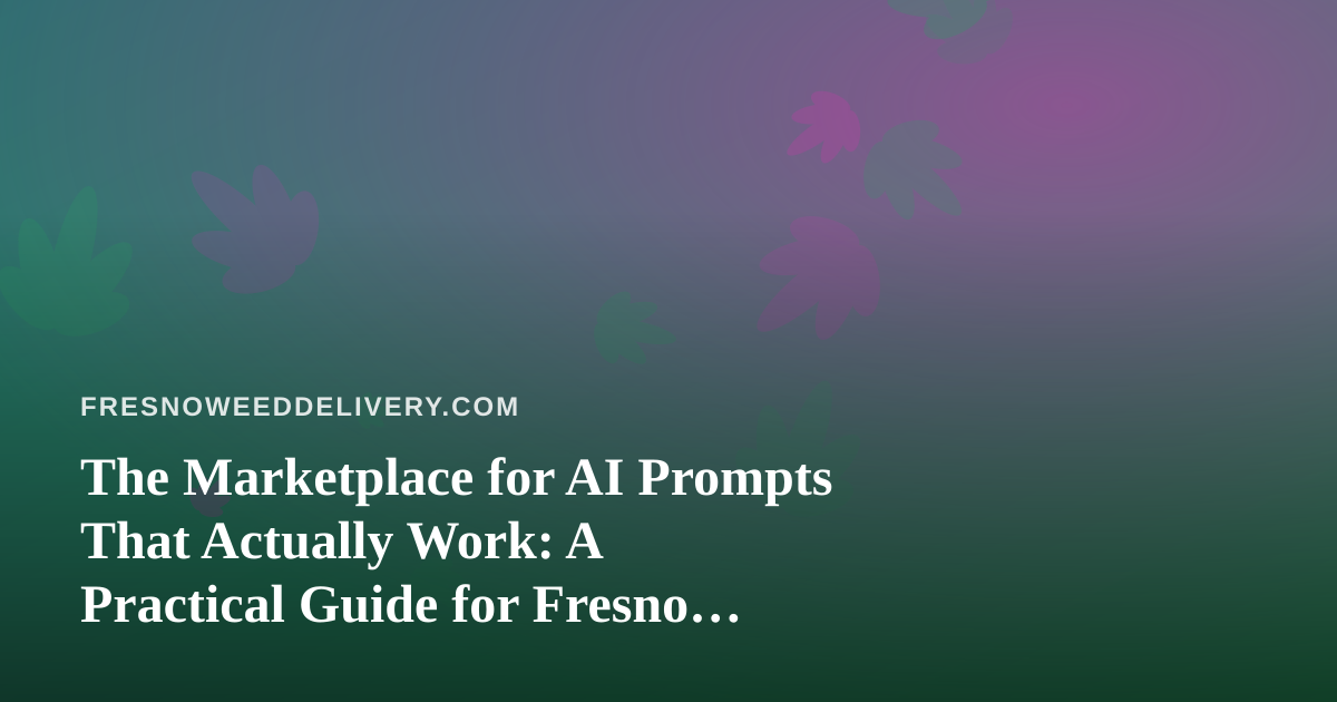 The Marketplace for AI Prompts That Actually Work: A Practical Guide for Fresno Cannabis Delivery Operators