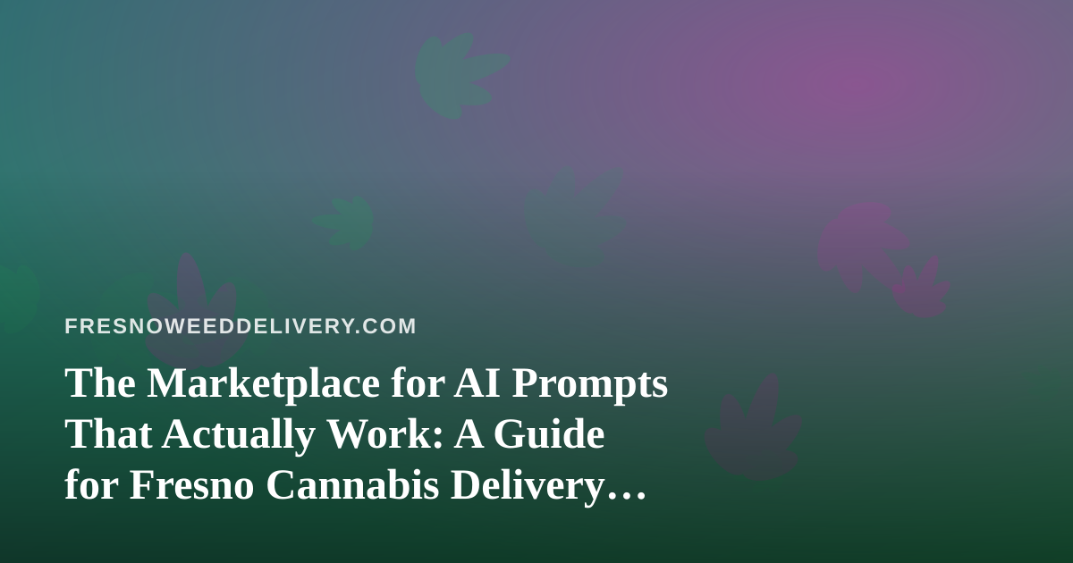The Marketplace for AI Prompts That Actually Work: A Guide for Fresno Cannabis Delivery Teams