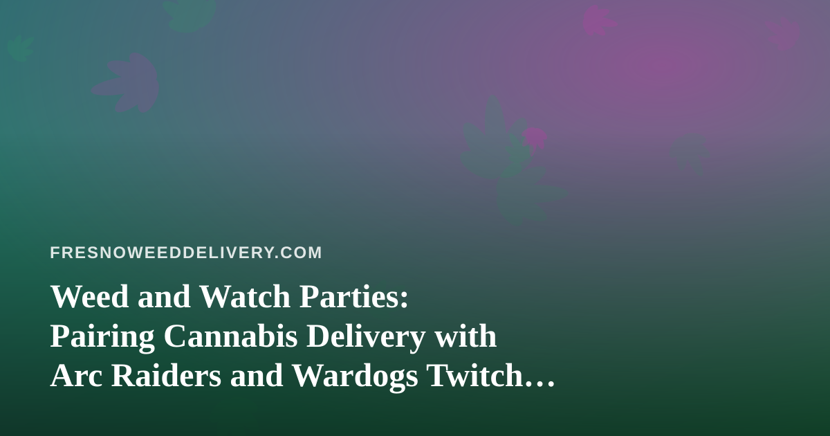 Weed and Watch Parties: Pairing Cannabis Delivery with Arc Raiders and Wardogs Twitch Streams